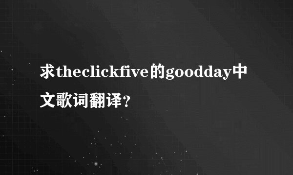 求theclickfive的goodday中文歌词翻译？