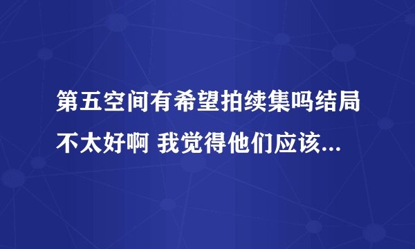 第五空间有希望拍续集吗结局不太好啊 我觉得他们应该在一起啊 关怀和梅医生在一起