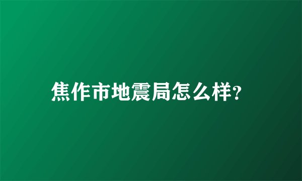 焦作市地震局怎么样？