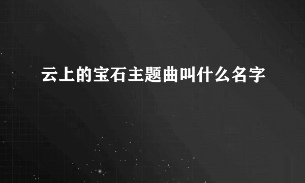 云上的宝石主题曲叫什么名字
