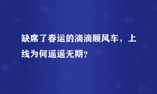 缺席了春运的滴滴顺风车，上线为何遥遥无期？
