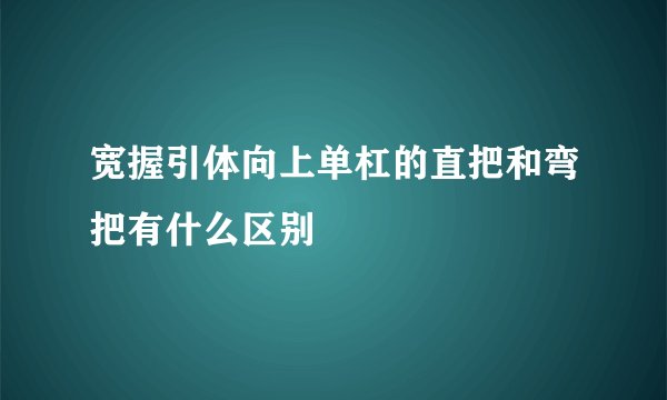 宽握引体向上单杠的直把和弯把有什么区别