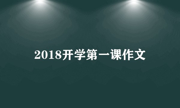 2018开学第一课作文