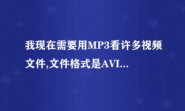 我现在需要用MP3看许多视频文件,文件格式是AVI的,MP3是魅族的,文件要转换成什么格式才能播放,如何转换