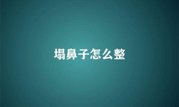 塌鼻子怎么整