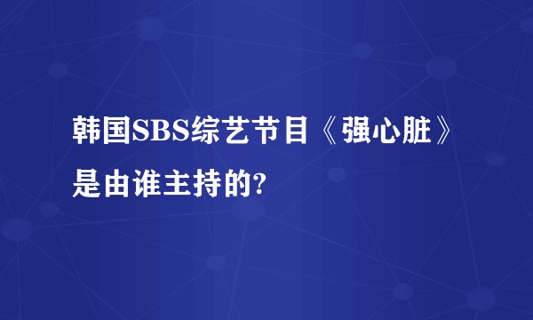 韩国SBS综艺节目《强心脏》是由谁主持的?