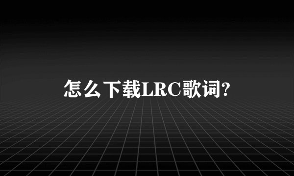 怎么下载LRC歌词?