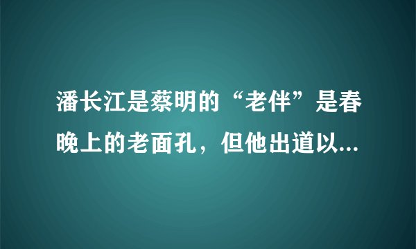 潘长江是蔡明的“老伴”是春晚上的老面孔，但他出道以前住厕所！