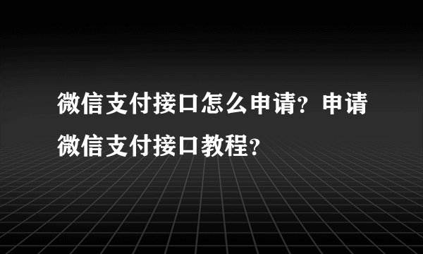 微信支付接口怎么申请？申请微信支付接口教程？