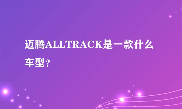 迈腾ALLTRACK是一款什么车型？