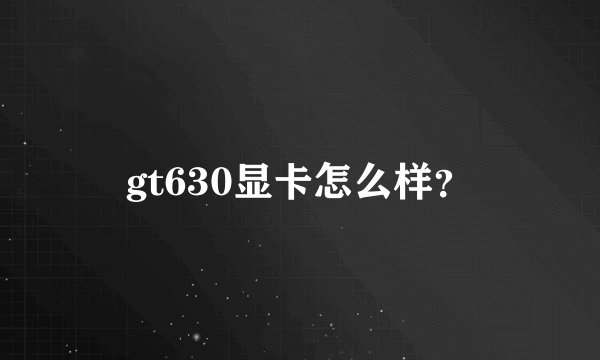 gt630显卡怎么样？