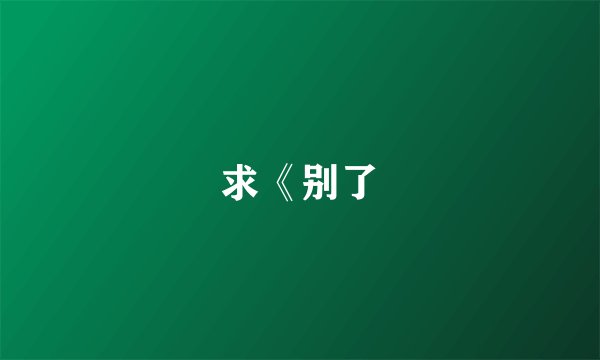 求《别了