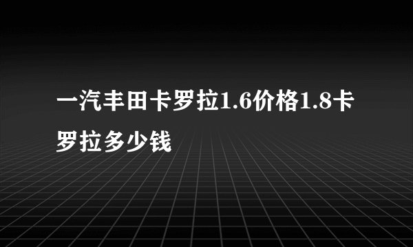 一汽丰田卡罗拉1.6价格1.8卡罗拉多少钱