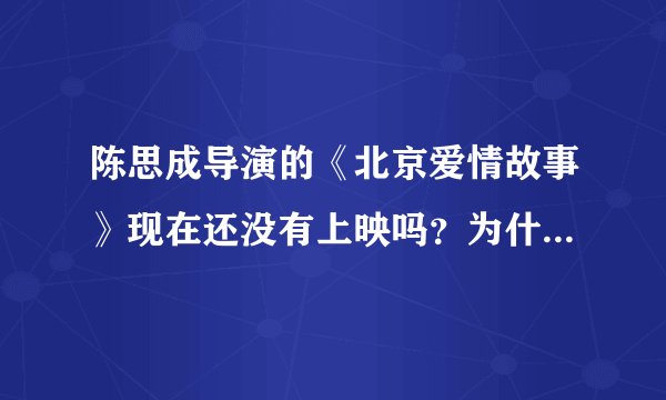 陈思成导演的《北京爱情故事》现在还没有上映吗？为什么搜不到？那什么时候能在网上看到啊？
