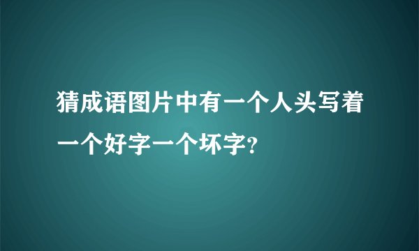 猜成语图片中有一个人头写着一个好字一个坏字？