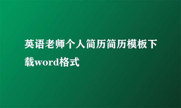 英语老师个人简历简历模板下载word格式