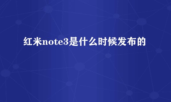 红米note3是什么时候发布的