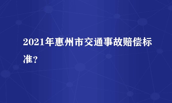 2021年惠州市交通事故赔偿标准？