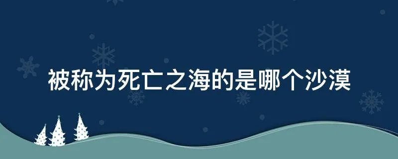被称为死亡之海的是哪个沙漠