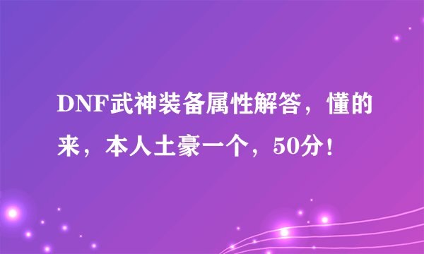DNF武神装备属性解答，懂的来，本人土豪一个，50分！