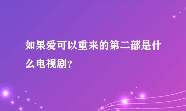 如果爱可以重来的第二部是什么电视剧？