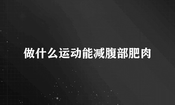 做什么运动能减腹部肥肉