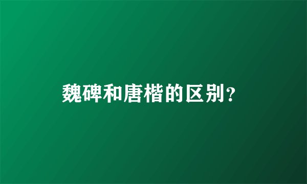 魏碑和唐楷的区别？
