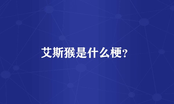 艾斯猴是什么梗？