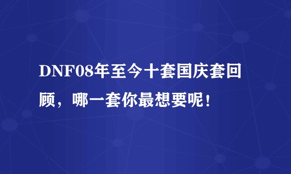 DNF08年至今十套国庆套回顾，哪一套你最想要呢！