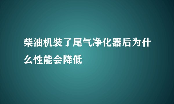 柴油机装了尾气净化器后为什么性能会降低