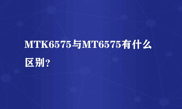 MTK6575与MT6575有什么区别？