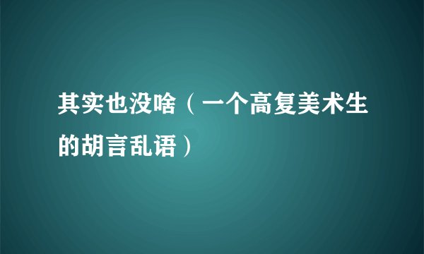 其实也没啥（一个高复美术生的胡言乱语）