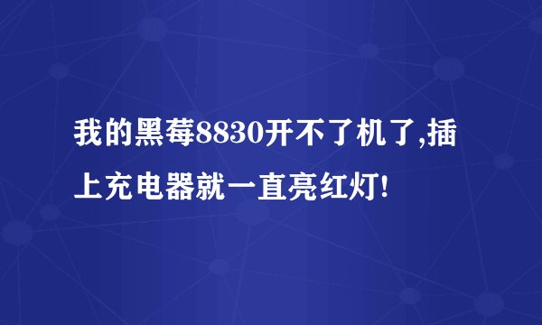 我的黑莓8830开不了机了,插上充电器就一直亮红灯!