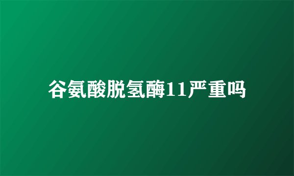 谷氨酸脱氢酶11严重吗