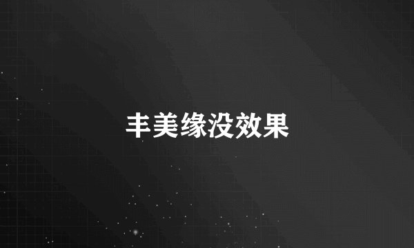 丰美缘没效果