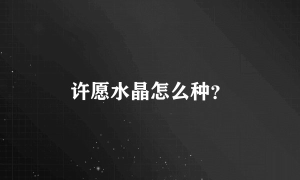 许愿水晶怎么种？