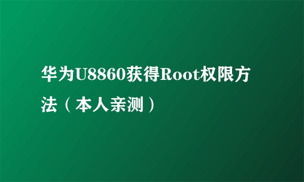 华为U8860获得Root权限方法（本人亲测）