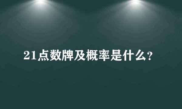 21点数牌及概率是什么？
