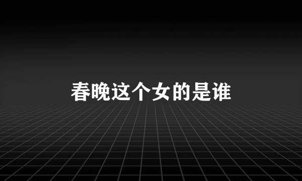 春晚这个女的是谁