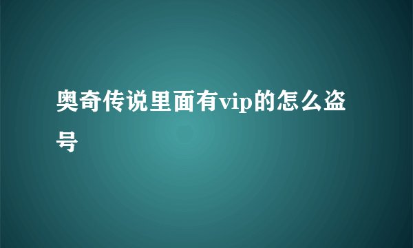 奥奇传说里面有vip的怎么盗号