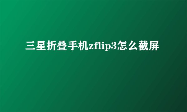 三星折叠手机zflip3怎么截屏