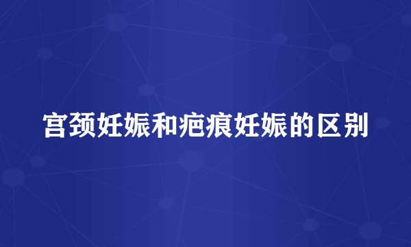 宫颈妊娠和疤痕妊娠的区别