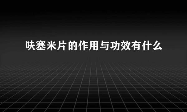 呋塞米片的作用与功效有什么