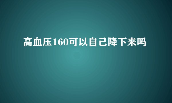 高血压160可以自己降下来吗