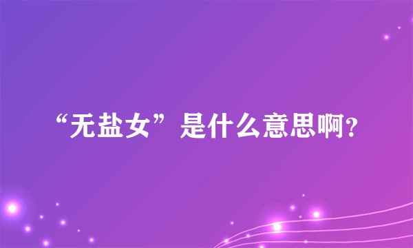 “无盐女”是什么意思啊？