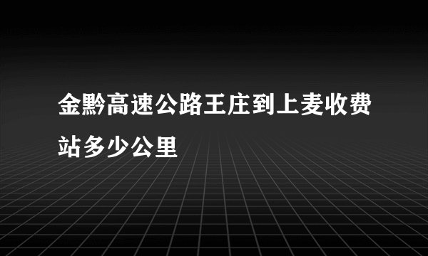金黔高速公路王庄到上麦收费站多少公里