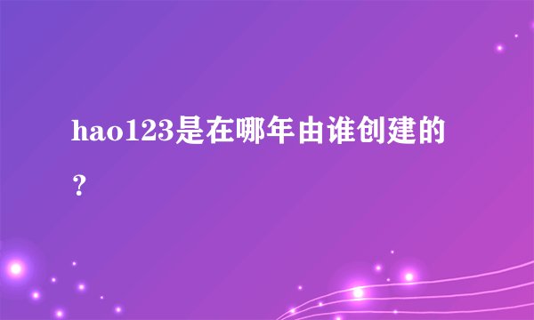 hao123是在哪年由谁创建的？