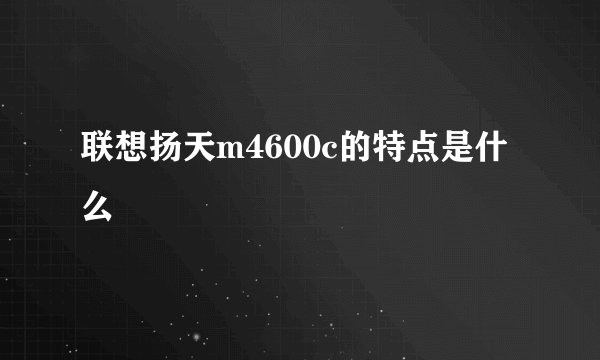 联想扬天m4600c的特点是什么