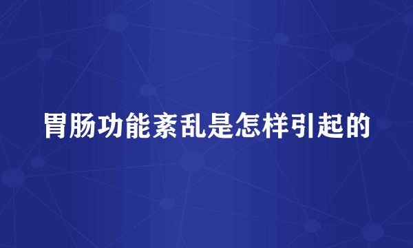 胃肠功能紊乱是怎样引起的