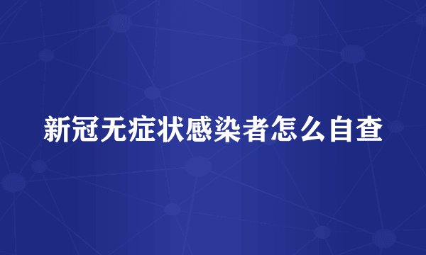 新冠无症状感染者怎么自查